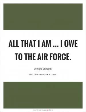 All that I am ... I owe to the Air Force Picture Quote #1