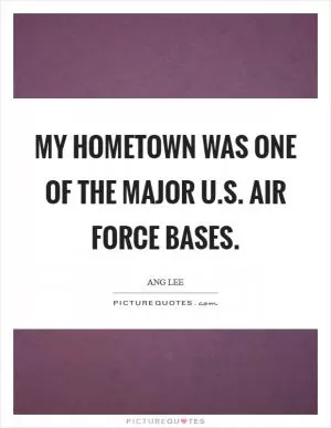 My hometown was one of the major U.S. Air Force bases Picture Quote #1