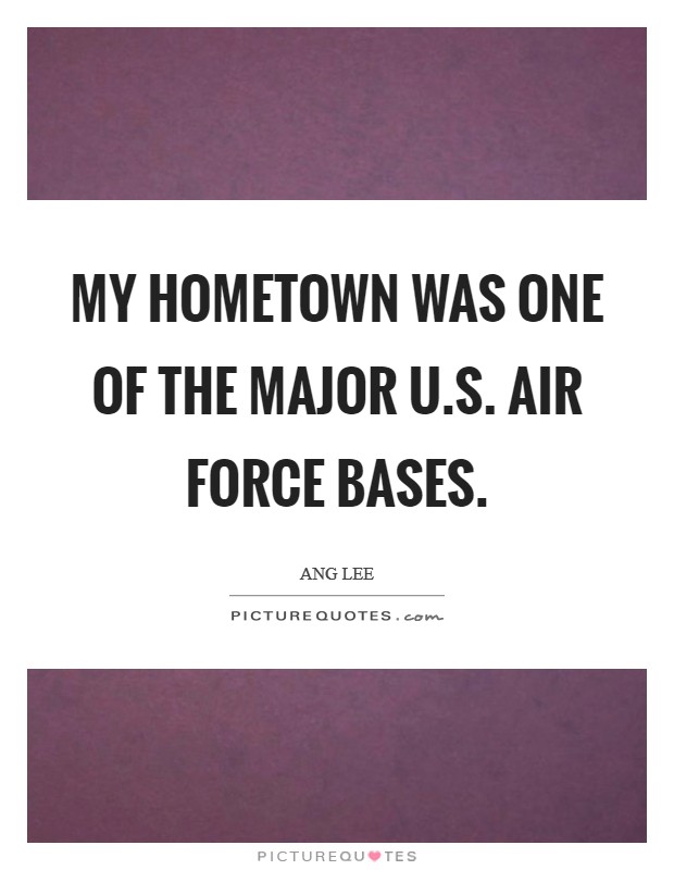 My hometown was one of the major U.S. Air Force bases. Picture Quote #1