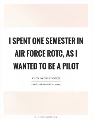 I spent one semester in Air Force ROTC, as I wanted to be a pilot Picture Quote #1