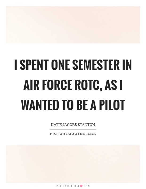I spent one semester in Air Force ROTC, as I wanted to be a pilot Picture Quote #1