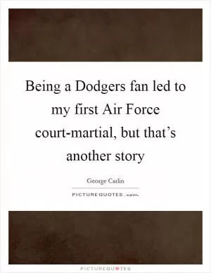 Being a Dodgers fan led to my first Air Force court-martial, but that’s another story Picture Quote #1