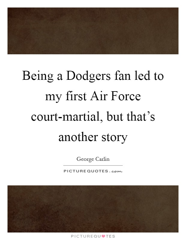 Being a Dodgers fan led to my first Air Force court-martial, but that's another story Picture Quote #1