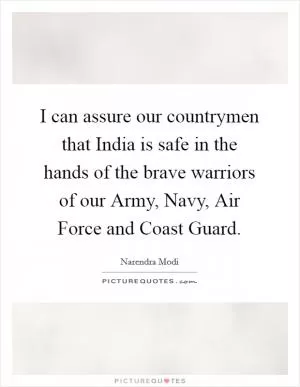I can assure our countrymen that India is safe in the hands of the brave warriors of our Army, Navy, Air Force and Coast Guard Picture Quote #1