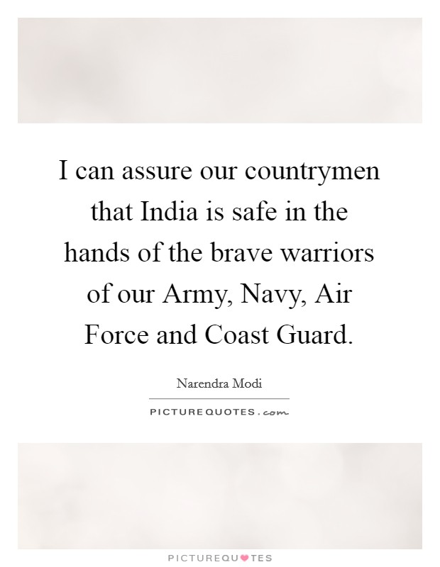 I can assure our countrymen that India is safe in the hands of the brave warriors of our Army, Navy, Air Force and Coast Guard. Picture Quote #1