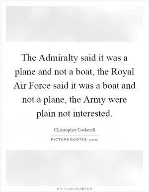 The Admiralty said it was a plane and not a boat, the Royal Air Force said it was a boat and not a plane, the Army were plain not interested Picture Quote #1