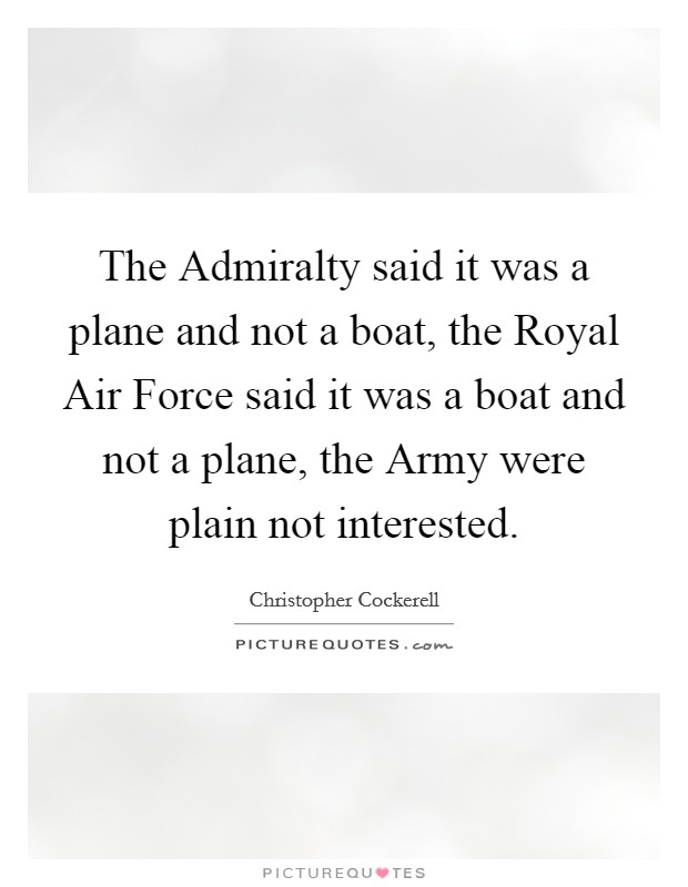 The Admiralty said it was a plane and not a boat, the Royal Air Force said it was a boat and not a plane, the Army were plain not interested. Picture Quote #1