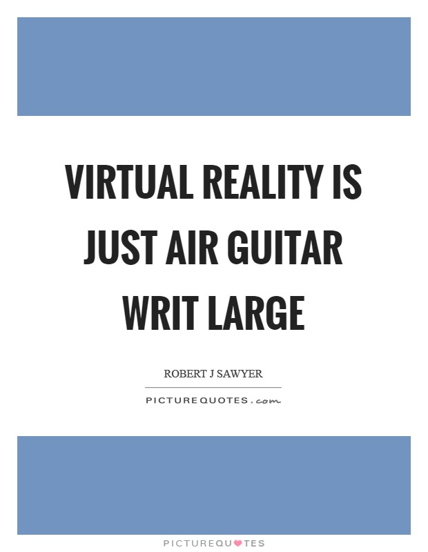 Virtual reality is just air guitar writ large Picture Quote #1