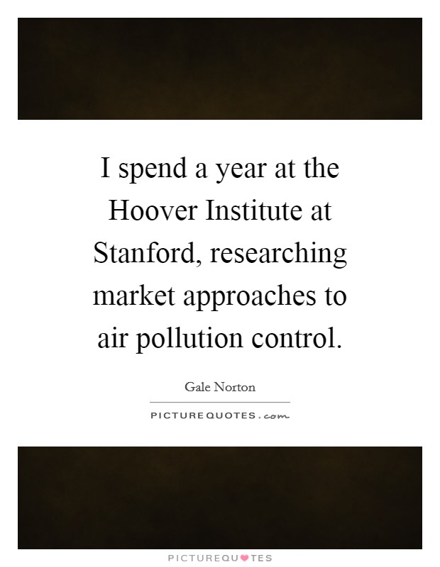 I spend a year at the Hoover Institute at Stanford, researching market approaches to air pollution control. Picture Quote #1