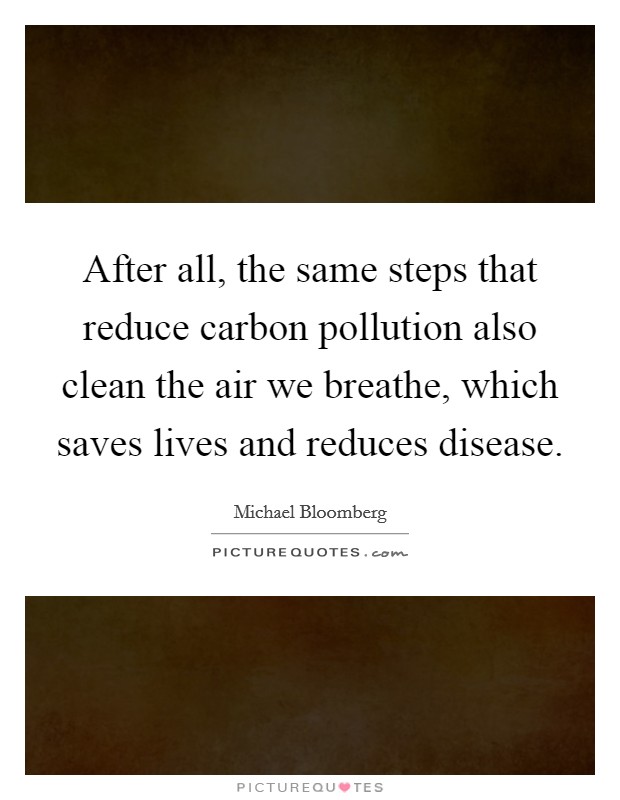 After all, the same steps that reduce carbon pollution also clean the air we breathe, which saves lives and reduces disease. Picture Quote #1