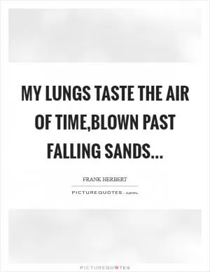 My lungs taste the air of Time,Blown past falling sands Picture Quote #1
