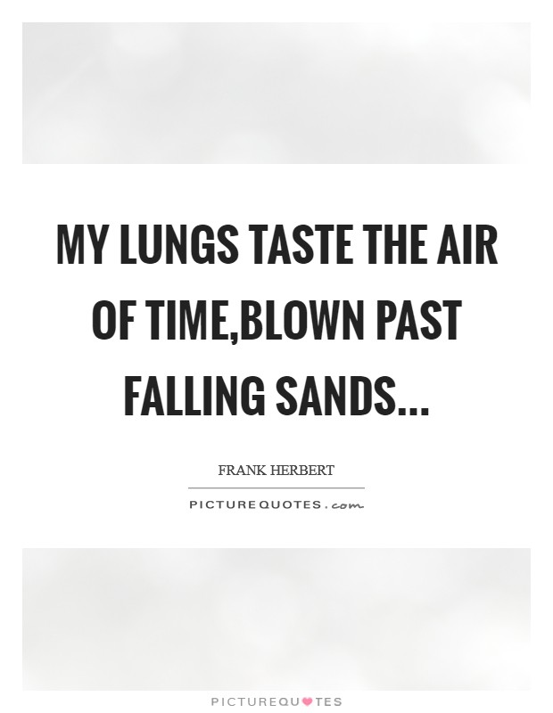 My lungs taste the air of Time,Blown past falling sands... Picture Quote #1