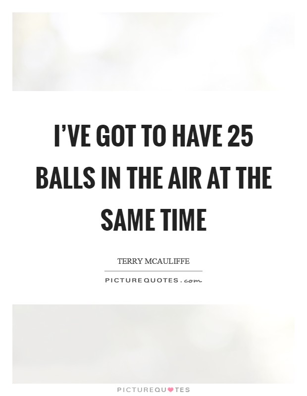 I've got to have 25 balls in the air at the same time Picture Quote #1