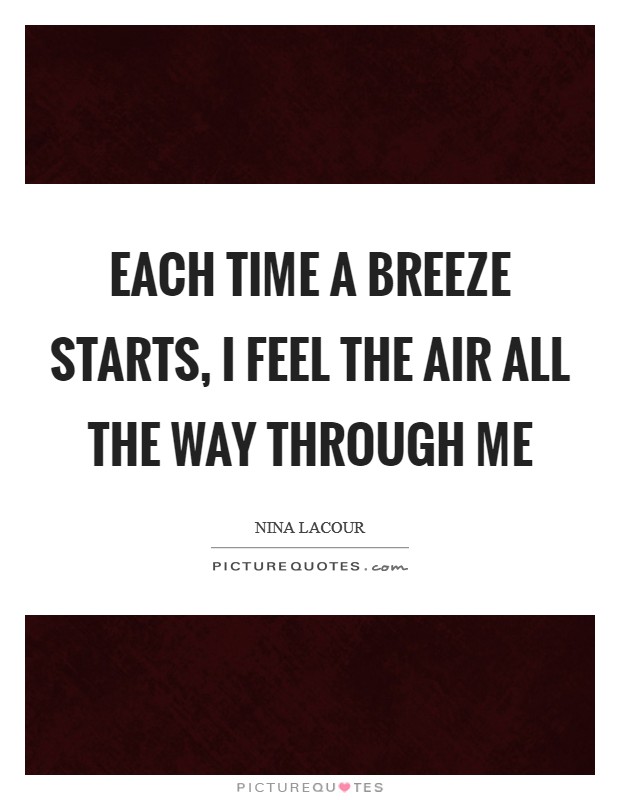 Each time a breeze starts, I feel the air all the way through me Picture Quote #1