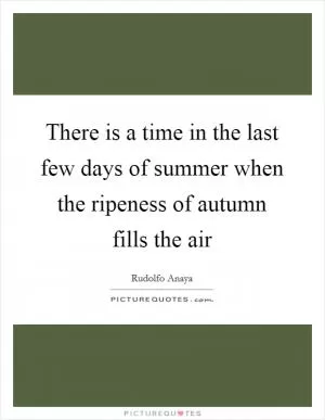 There is a time in the last few days of summer when the ripeness of autumn fills the air Picture Quote #1
