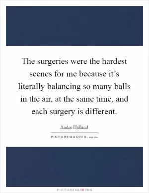 The surgeries were the hardest scenes for me because it’s literally balancing so many balls in the air, at the same time, and each surgery is different Picture Quote #1