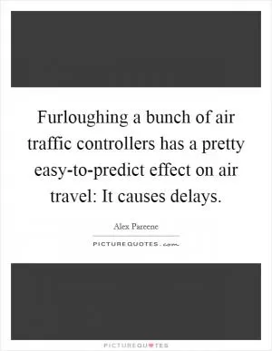 Furloughing a bunch of air traffic controllers has a pretty easy-to-predict effect on air travel: It causes delays Picture Quote #1