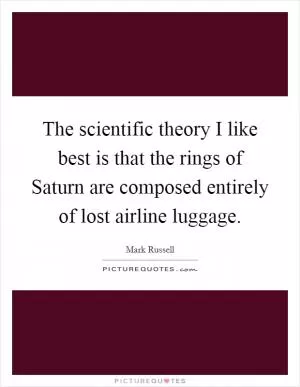 The scientific theory I like best is that the rings of Saturn are composed entirely of lost airline luggage Picture Quote #1