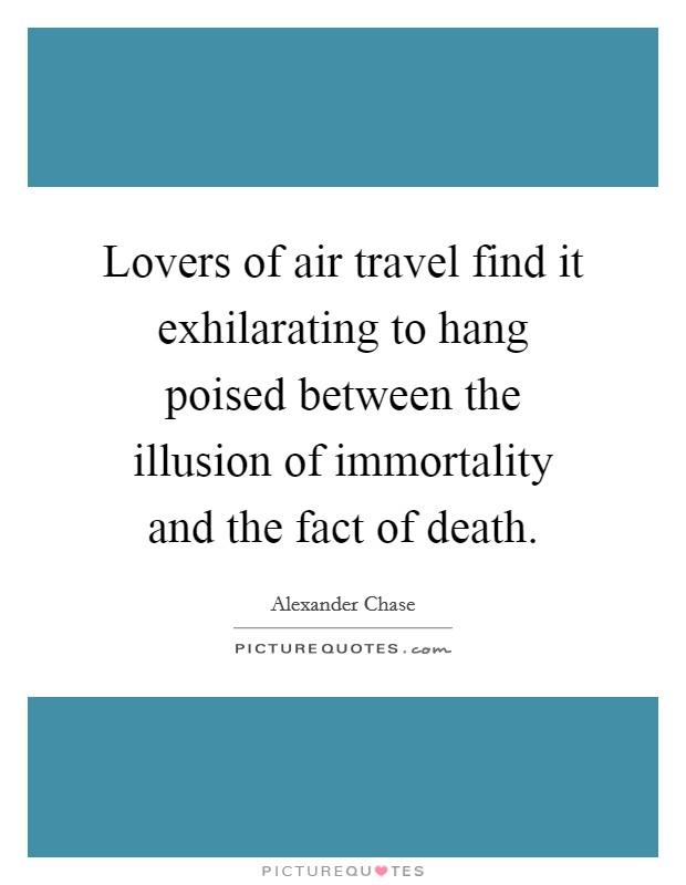 Lovers of air travel find it exhilarating to hang poised between the illusion of immortality and the fact of death. Picture Quote #1