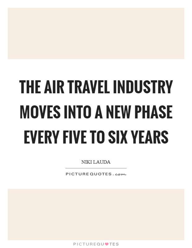 The air travel industry moves into a new phase every five to six years Picture Quote #1