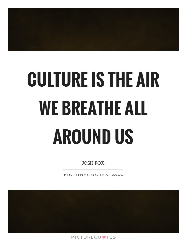 Culture is the air we breathe all around us Picture Quote #1