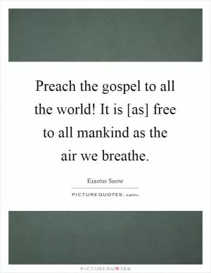 Preach the gospel to all the world! It is [as] free to all mankind as the air we breathe Picture Quote #1