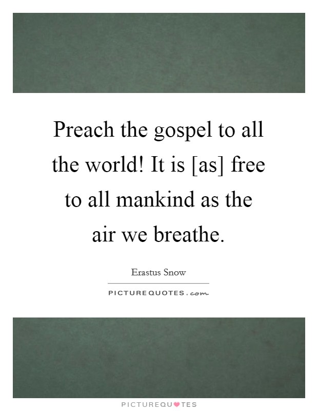 Preach the gospel to all the world! It is [as] free to all mankind as the air we breathe. Picture Quote #1