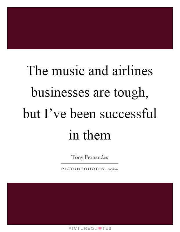 The music and airlines businesses are tough, but I've been successful in them Picture Quote #1