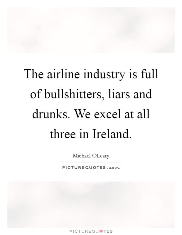 The airline industry is full of bullshitters, liars and drunks. We excel at all three in Ireland. Picture Quote #1