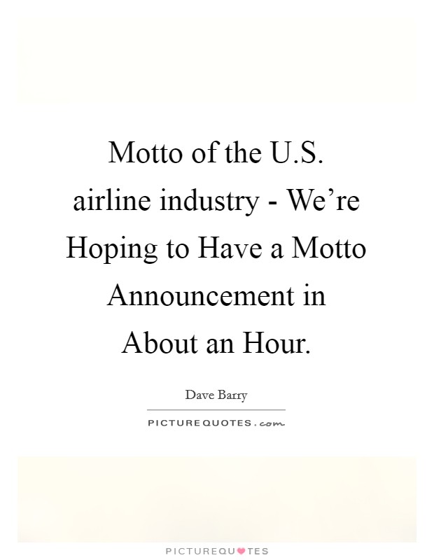 Motto of the U.S. airline industry - We're Hoping to Have a Motto Announcement in About an Hour. Picture Quote #1