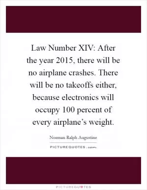 Law Number XIV: After the year 2015, there will be no airplane crashes. There will be no takeoffs either, because electronics will occupy 100 percent of every airplane’s weight Picture Quote #1