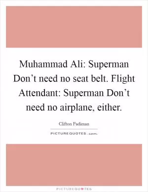 Muhammad Ali: Superman Don’t need no seat belt. Flight Attendant: Superman Don’t need no airplane, either Picture Quote #1
