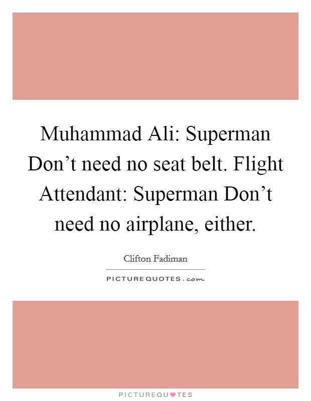 Muhammad Ali: Superman Don't need no seat belt. Flight Attendant: Superman Don't need no airplane, either. Picture Quote #1