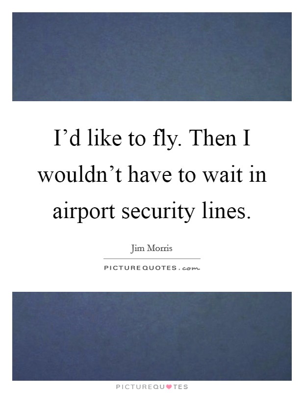I'd like to fly. Then I wouldn't have to wait in airport security lines. Picture Quote #1