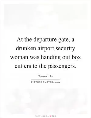 At the departure gate, a drunken airport security woman was handing out box cutters to the passengers Picture Quote #1