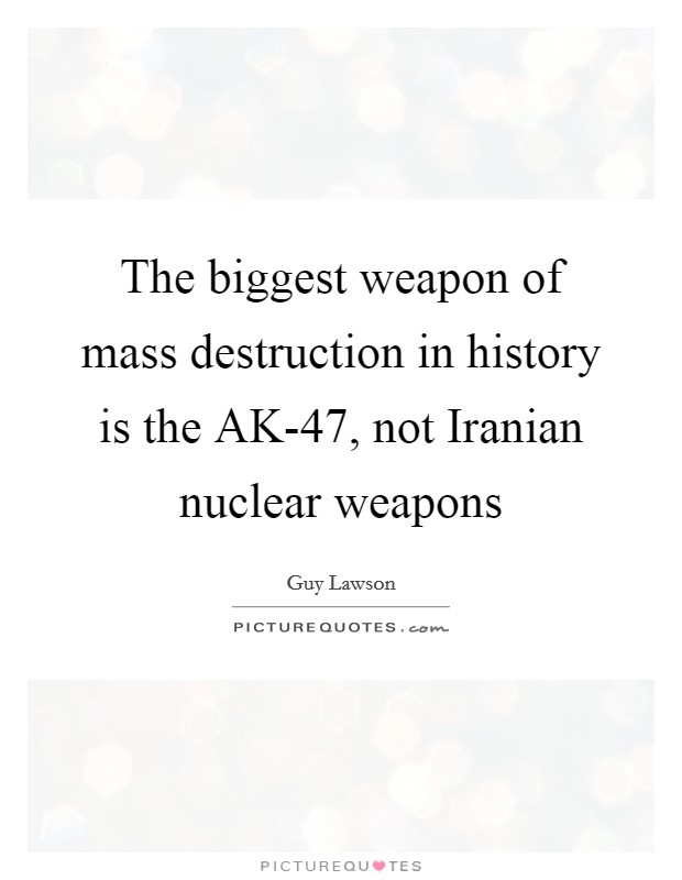 The biggest weapon of mass destruction in history is the AK-47, not Iranian nuclear weapons Picture Quote #1