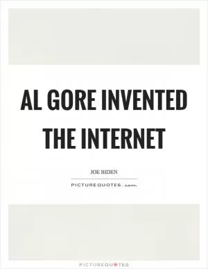 Al Gore invented the Internet Picture Quote #1