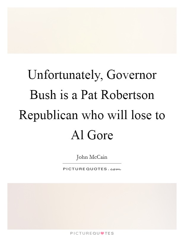 Unfortunately, Governor Bush is a Pat Robertson Republican who will lose to Al Gore Picture Quote #1