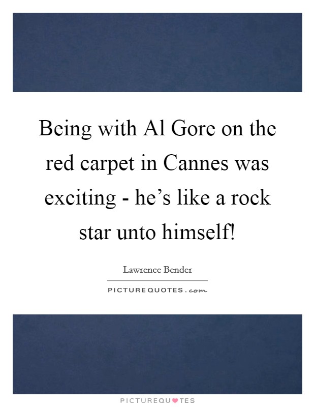 Being with Al Gore on the red carpet in Cannes was exciting - he's like a rock star unto himself! Picture Quote #1