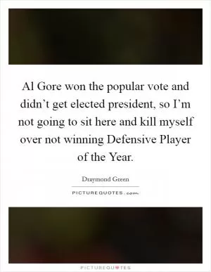 Al Gore won the popular vote and didn’t get elected president, so I’m not going to sit here and kill myself over not winning Defensive Player of the Year Picture Quote #1