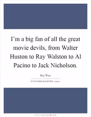 I’m a big fan of all the great movie devils, from Walter Huston to Ray Walston to Al Pacino to Jack Nicholson Picture Quote #1