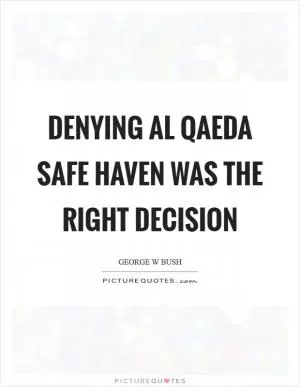 Denying Al Qaeda safe haven was the right decision Picture Quote #1
