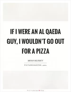 If I were an Al Qaeda guy, I wouldn’t go out for a pizza Picture Quote #1
