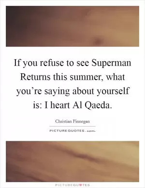 If you refuse to see Superman Returns this summer, what you’re saying about yourself is: I heart Al Qaeda Picture Quote #1