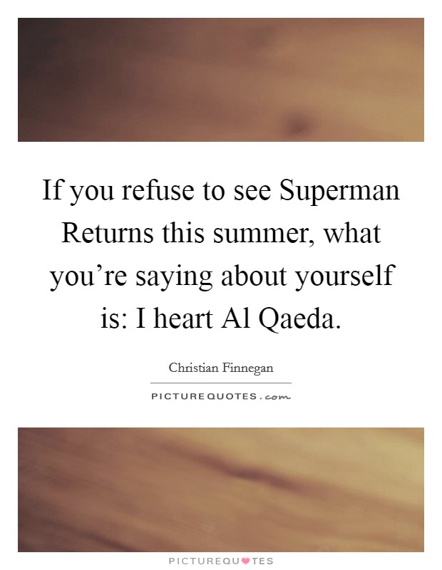 If you refuse to see Superman Returns this summer, what you're saying about yourself is: I heart Al Qaeda. Picture Quote #1