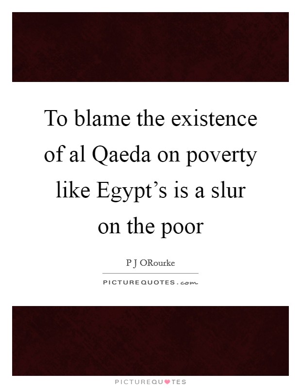 To blame the existence of al Qaeda on poverty like Egypt's is a slur on the poor Picture Quote #1