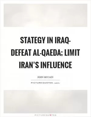 Stategy in Iraq- defeat al-Qaeda; limit Iran’s influence Picture Quote #1