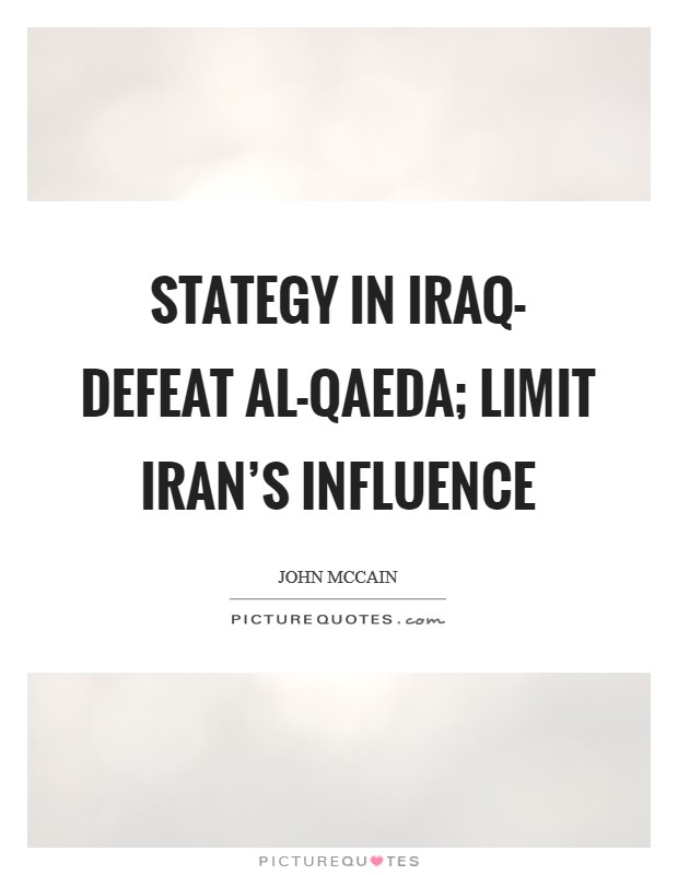 Stategy in Iraq- defeat al-Qaeda; limit Iran's influence Picture Quote #1