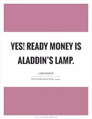 Yes! Ready money is Aladdin’s lamp Picture Quote #1