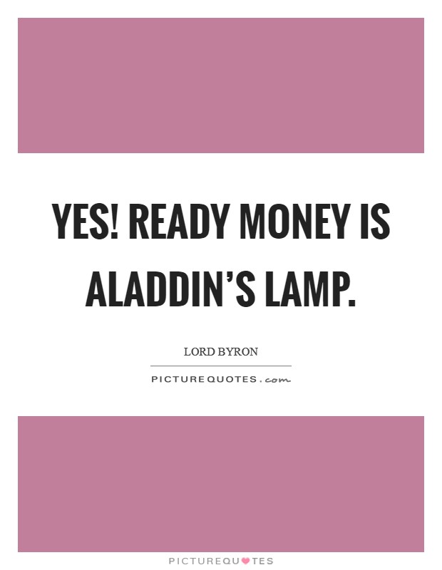 Yes! Ready money is Aladdin's lamp. Picture Quote #1